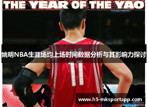 姚明NBA生涯场均上场时间数据分析与其影响力探讨