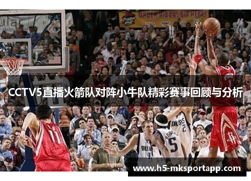 CCTV5直播火箭队对阵小牛队精彩赛事回顾与分析