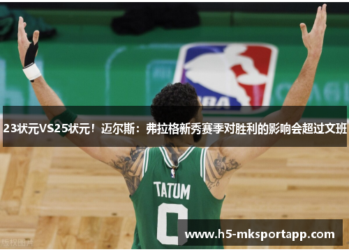 23状元VS25状元！迈尔斯：弗拉格新秀赛季对胜利的影响会超过文班