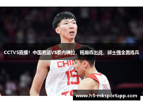 CCTV5直播！中国男篮VS委内瑞拉，杨瀚森出战，郭士强全面练兵