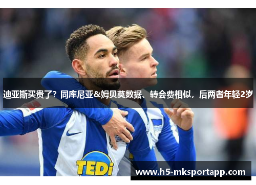 迪亚斯买贵了？同库尼亚&姆贝莫数据、转会费相似，后两者年轻2岁